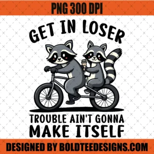 Get In Loser Trouble Ain’t Gonna Make Itself PNG SVG