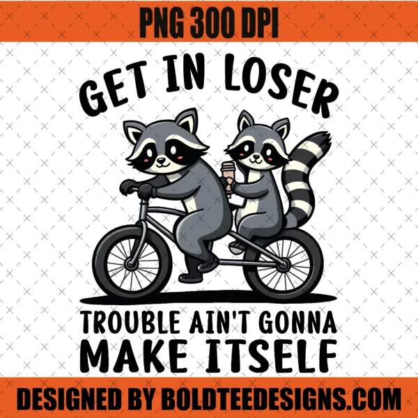 Get In Loser Trouble Ain’t Gonna Make Itself PNG SVG