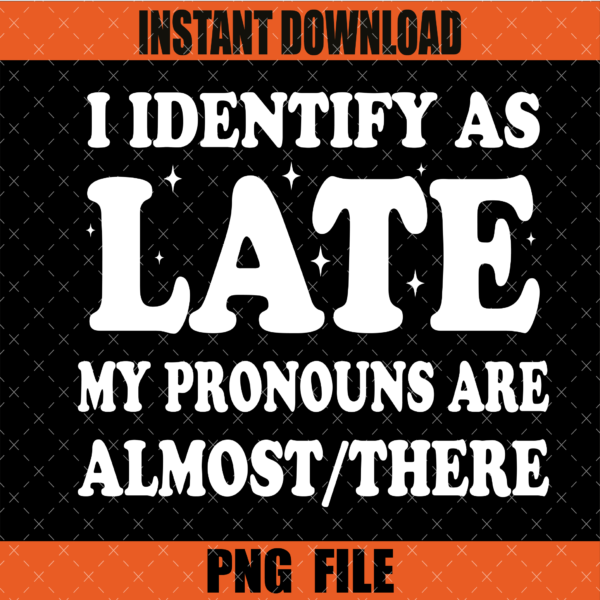 I Identify As Late My Pronouns Are Almost PNG Design