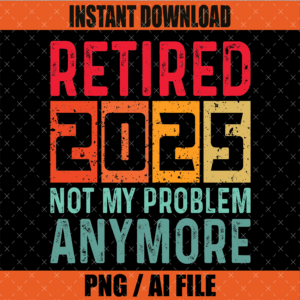 Retired 2025 Not My Problem Anymore SVG PNG