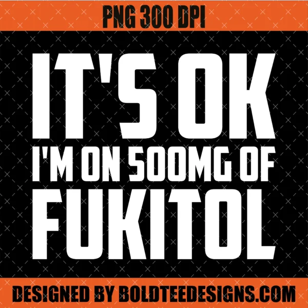 It's Okay I'm On 500mg Of Fukitol PNG